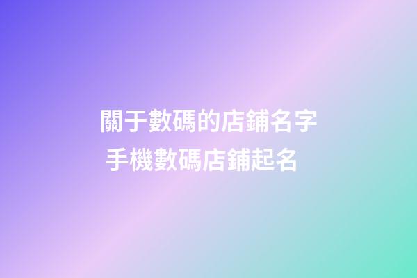 關于數碼的店鋪名字 手機數碼店鋪起名-第1張-店鋪起名-玄機派